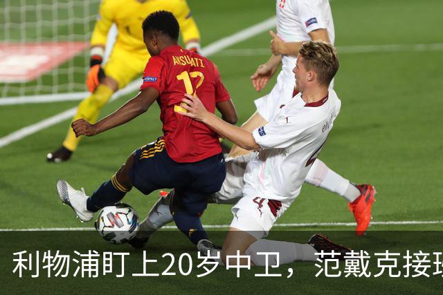 利物浦盯上20岁中卫，范戴克接班人要跟巴萨皇马抢