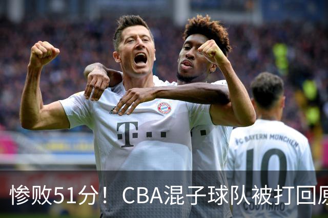 惨败51分！CBA混子球队被打回原形，他上场19分钟，0分0板0助+4犯规3失误