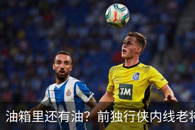 油箱里还有油？前独行侠内线老将还能从其他球队得到一份合同？