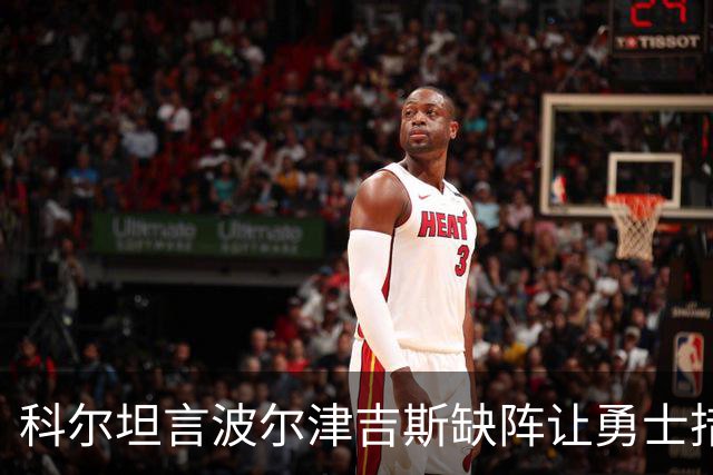 科尔坦言波尔津吉斯缺阵让勇士措手不及