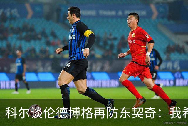 科尔谈伦德博格再防东契奇：我希望他别改，学学那些小动作